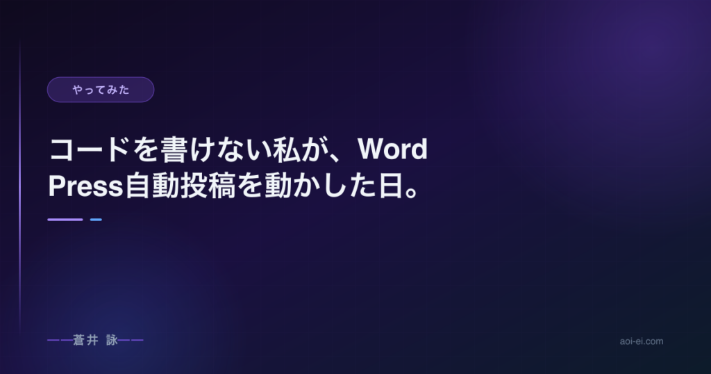 コードを書けない私が、WordPress自動投稿を動かした日。