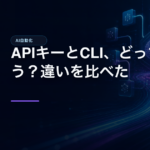 APIキーとCLI、どっちを使う？違いを比べたのアイキャッチ画像