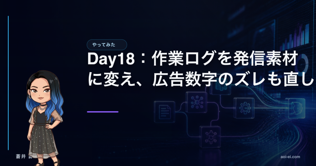 Day18：作業ログを発信素材に変え、広告数字のズレも直したのアイキャッチ画像