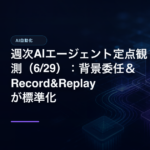 週次AIエージェント定点観測（6/29）：背景委任＆Record&Replayが標準化のアイキャッチ画像